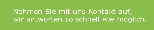 Nehmen Sie mit uns Kontakt auf, 
wir antworten so schnell wie möglich.
